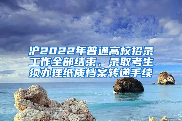 沪2022年普通高校招录工作全部结束，录取考生须办理纸质档案转递手续