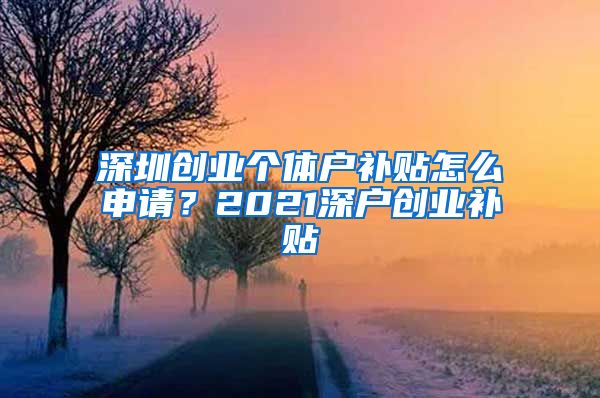 深圳创业个体户补贴怎么申请？2021深户创业补贴