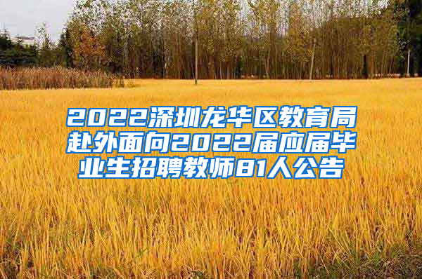 2022深圳龙华区教育局赴外面向2022届应届毕业生招聘教师81人公告