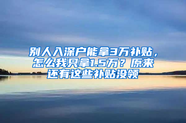 别人入深户能拿3万补贴，怎么我只拿1.5万？原来还有这些补贴没领