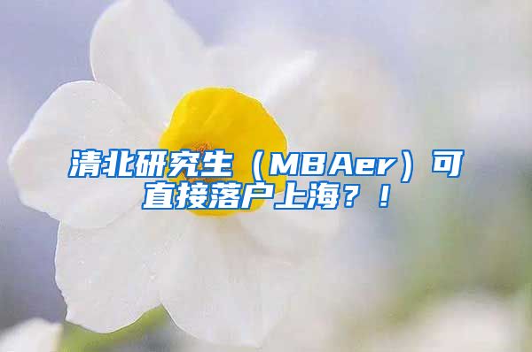 清北研究生（MBAer）可直接落户上海？！