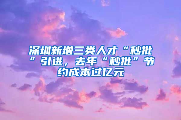 深圳新增三类人才“秒批”引进，去年“秒批”节约成本过亿元