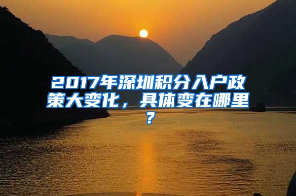 2017年深圳积分入户政策大变化，具体变在哪里？