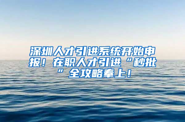 深圳人才引进系统开始申报！在职人才引进“秒批”全攻略奉上！