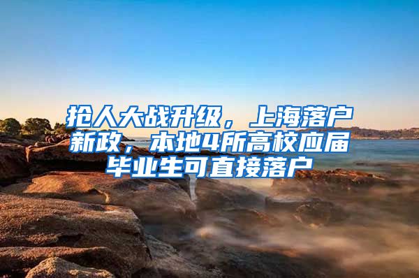 抢人大战升级，上海落户新政，本地4所高校应届毕业生可直接落户