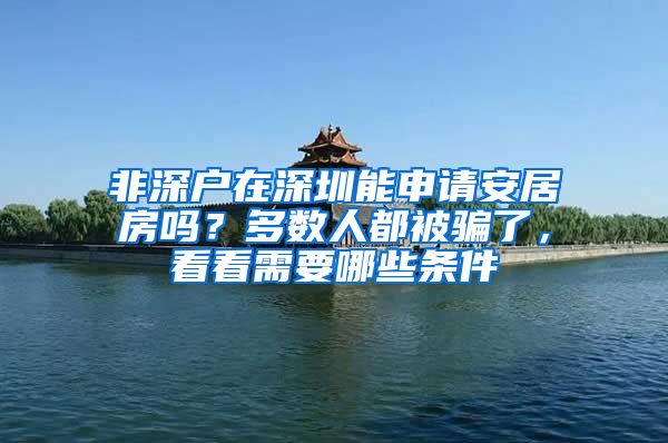 非深户在深圳能申请安居房吗？多数人都被骗了，看看需要哪些条件