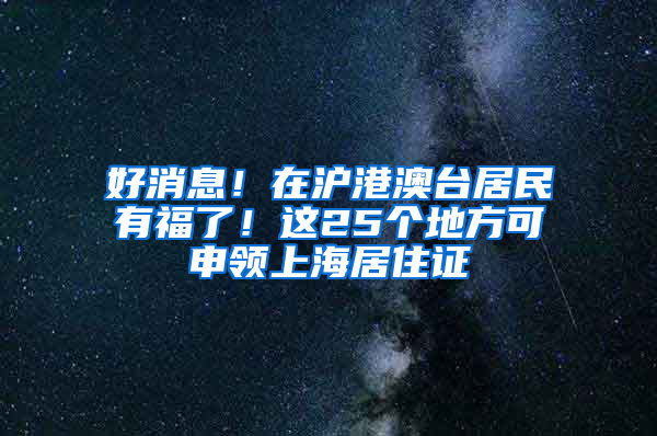 好消息！在沪港澳台居民有福了！这25个地方可申领上海居住证