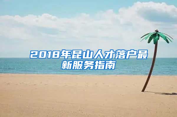 2018年昆山人才落户最新服务指南