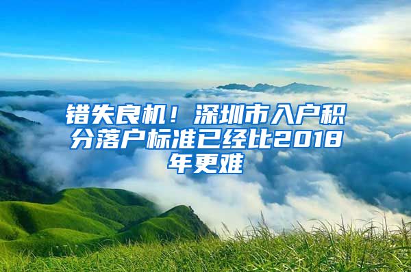 错失良机！深圳市入户积分落户标准已经比2018年更难