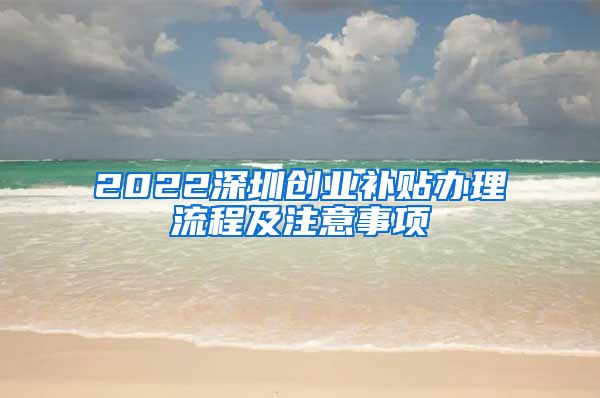 2022深圳创业补贴办理流程及注意事项