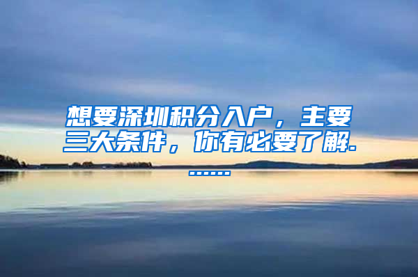 想要深圳积分入户，主要三大条件，你有必要了解.......