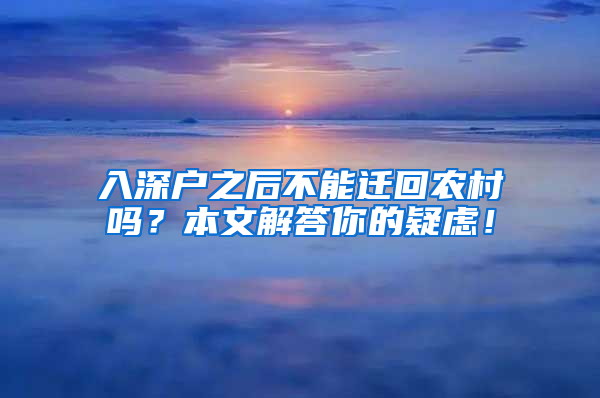 入深户之后不能迁回农村吗？本文解答你的疑虑！