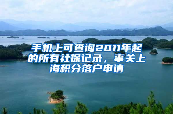 手机上可查询2011年起的所有社保记录，事关上海积分落户申请