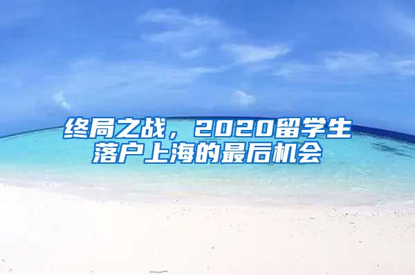 终局之战，2020留学生落户上海的最后机会