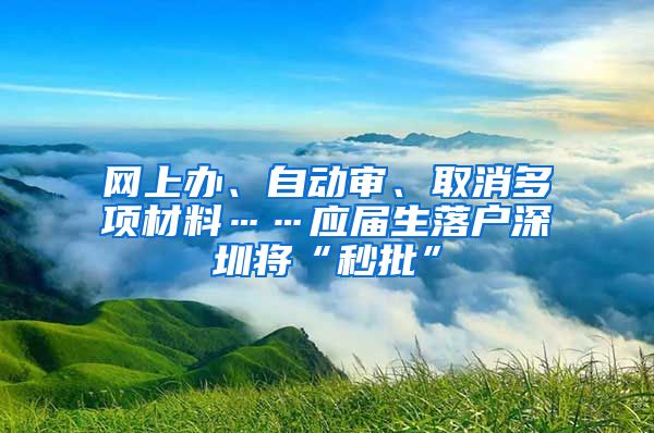 网上办、自动审、取消多项材料……应届生落户深圳将“秒批”