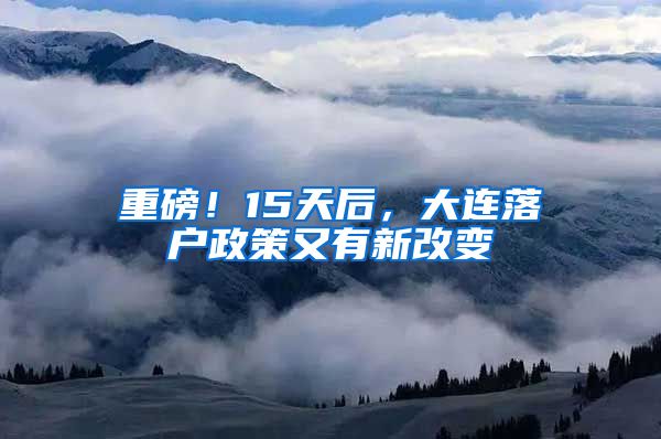 重磅！15天后，大连落户政策又有新改变