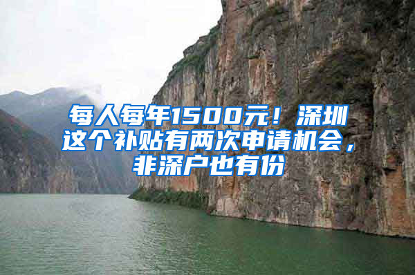 每人每年1500元！深圳这个补贴有两次申请机会，非深户也有份