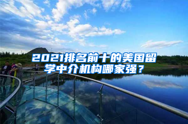 2021排名前十的美国留学中介机构哪家强？