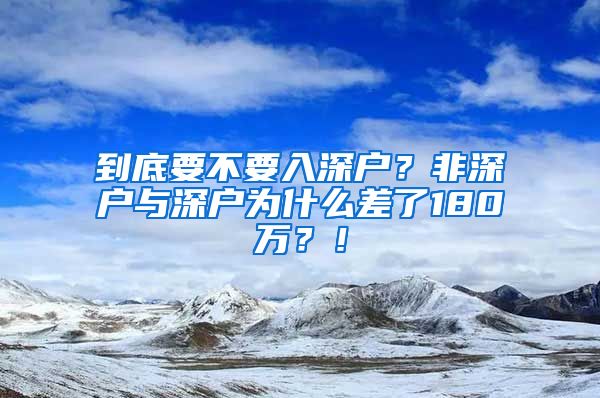 到底要不要入深户？非深户与深户为什么差了180万？！