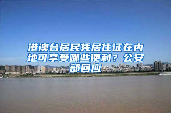 港澳台居民凭居住证在内地可享受哪些便利？公安部回应