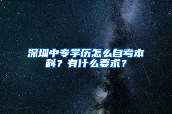 深圳中专学历怎么自考本科？有什么要求？