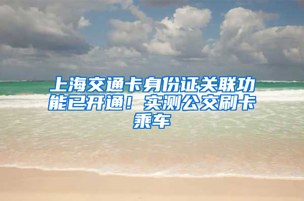 上海交通卡身份证关联功能已开通！实测公交刷卡乘车