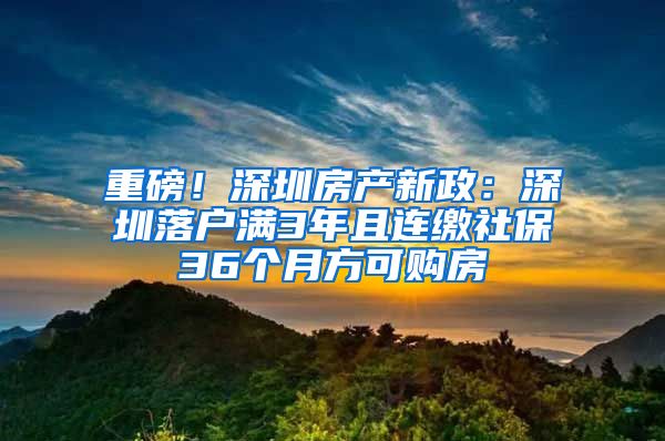 重磅！深圳房产新政：深圳落户满3年且连缴社保36个月方可购房