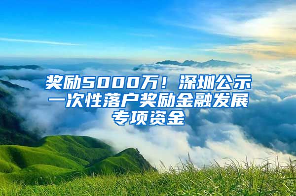 奖励5000万！深圳公示一次性落户奖励金融发展专项资金