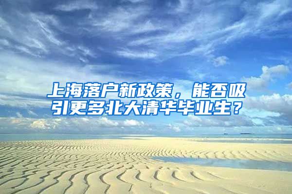 上海落户新政策，能否吸引更多北大清华毕业生？