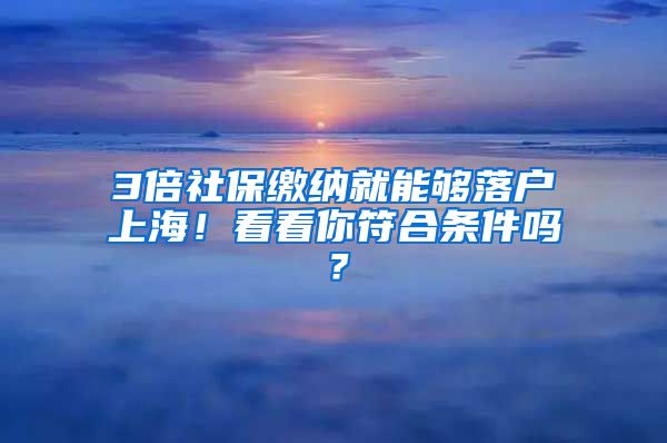 3倍社保缴纳就能够落户上海！看看你符合条件吗？