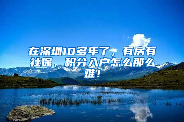 在深圳10多年了，有房有社保，积分入户怎么那么难！