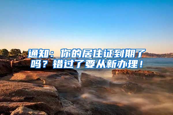 通知：你的居住证到期了吗？错过了要从新办理！