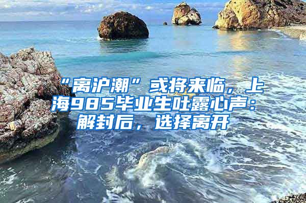 “离沪潮”或将来临，上海985毕业生吐露心声：解封后，选择离开