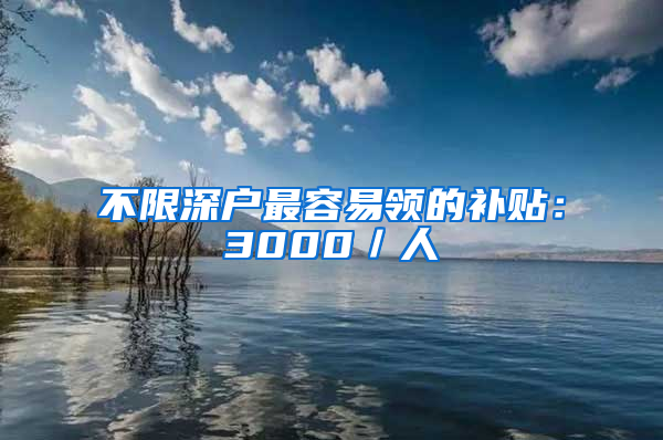 不限深户最容易领的补贴：3000／人