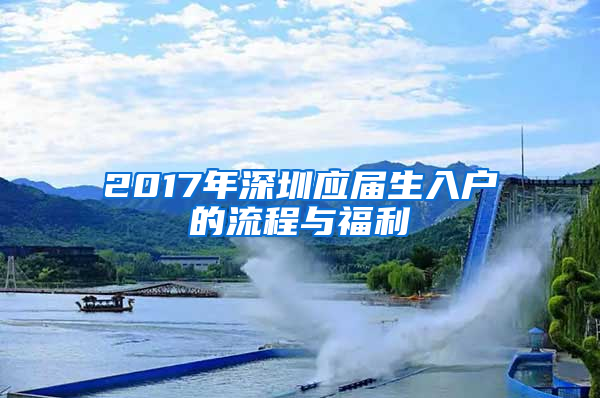 2017年深圳应届生入户的流程与福利