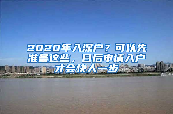 2020年入深户？可以先准备这些，日后申请入户才会快人一步