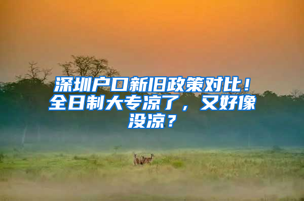 深圳户口新旧政策对比！全日制大专凉了，又好像没凉？