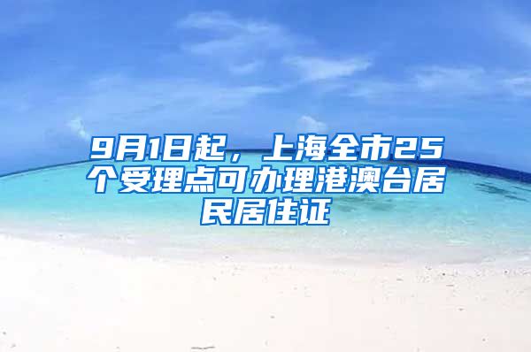 9月1日起，上海全市25个受理点可办理港澳台居民居住证