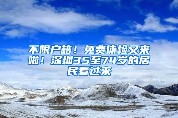 不限户籍！免费体检又来啦！深圳35至74岁的居民看过来