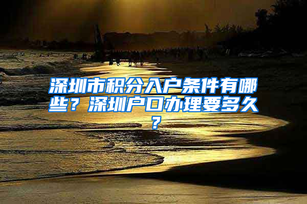 深圳市积分入户条件有哪些？深圳户口办理要多久？