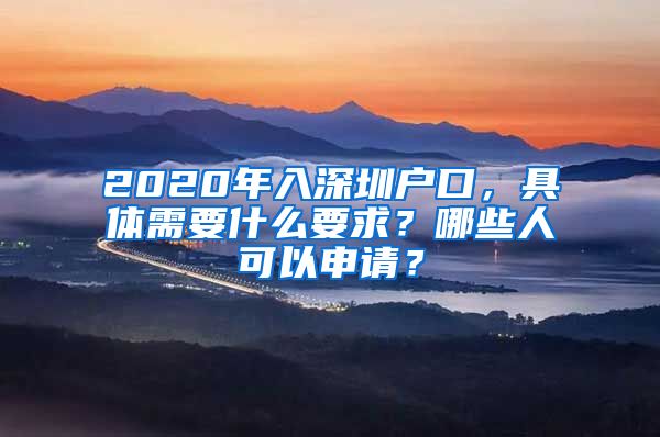 2020年入深圳户口，具体需要什么要求？哪些人可以申请？