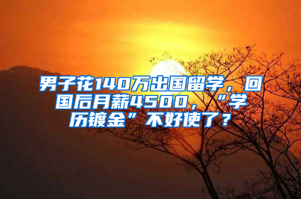 男子花140万出国留学，回国后月薪4500，“学历镀金”不好使了？