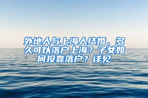 外地人与上海人结婚，多久可以落户上海？子女如何投靠落户？详见