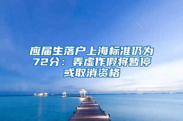 应届生落户上海标准仍为72分：弄虚作假将暂停或取消资格