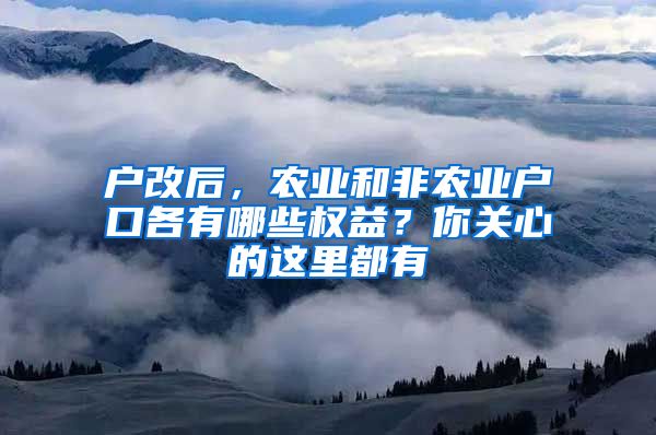 户改后，农业和非农业户口各有哪些权益？你关心的这里都有