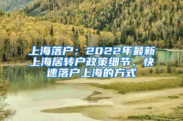 上海落户：2022年最新上海居转户政策细节，快速落户上海的方式