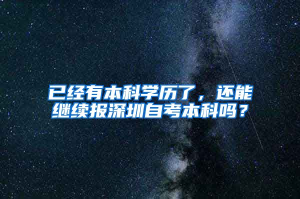 已经有本科学历了，还能继续报深圳自考本科吗？