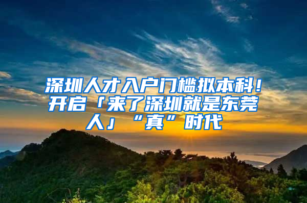 深圳人才入户门槛拟本科！开启「来了深圳就是东莞人」“真”时代