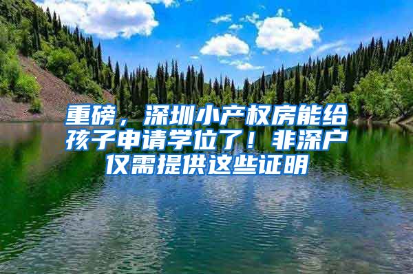 重磅，深圳小产权房能给孩子申请学位了！非深户仅需提供这些证明