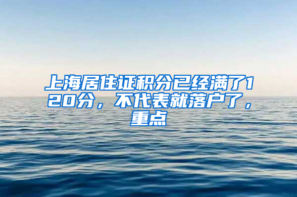 上海居住证积分已经满了120分，不代表就落户了，重点